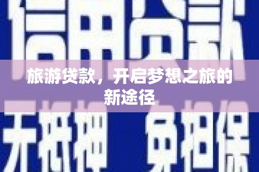 水林旅游贷款，开启梦想之旅的新途径